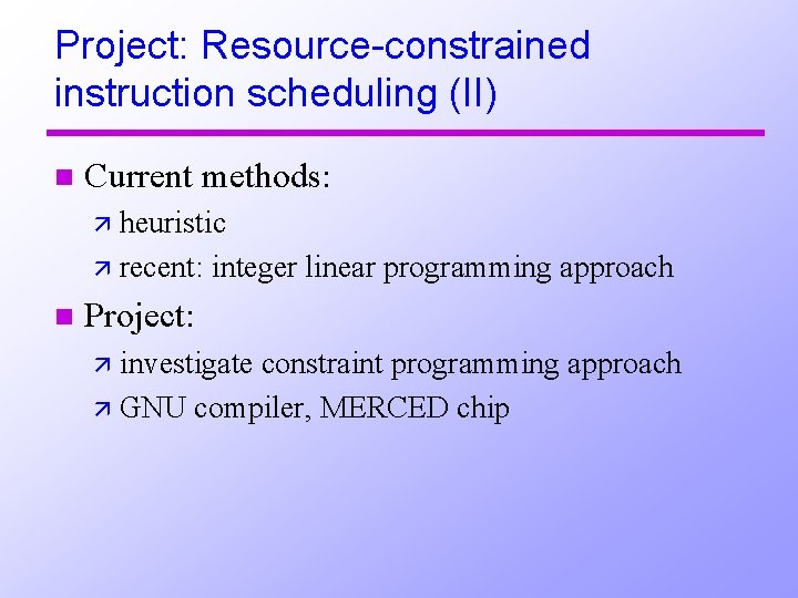 Project: Resource-constrained instruction scheduling (II) n Current methods: ä heuristic ä recent: n integer