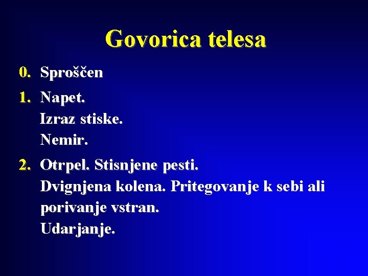 Govorica telesa 0. Sproščen 1. Napet. Izraz stiske. Nemir. 2. Otrpel. Stisnjene pesti. Dvignjena