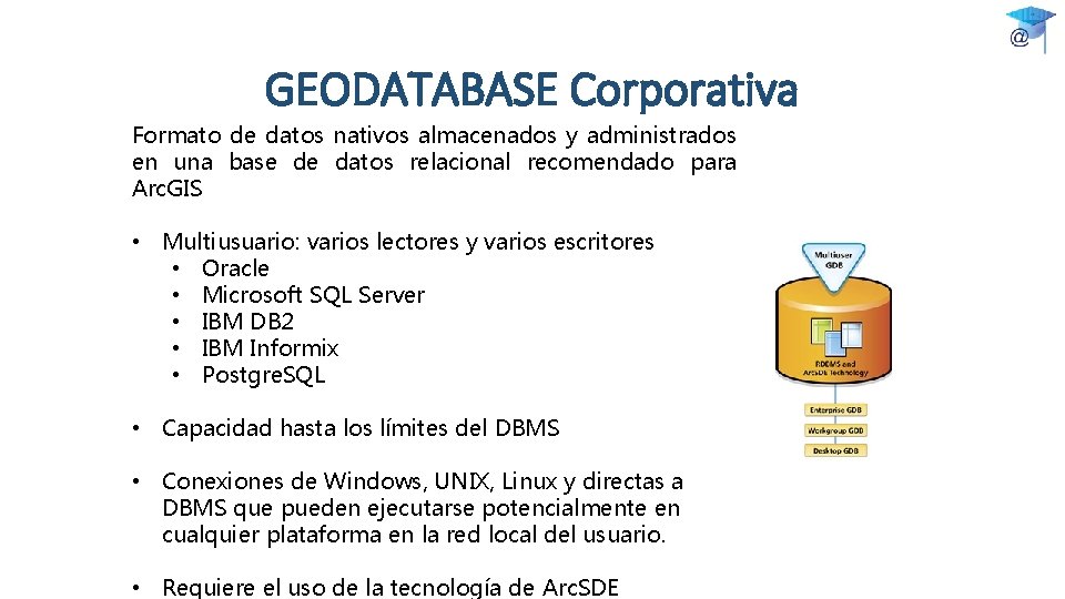 GEODATABASE Corporativa Formato de datos nativos almacenados y administrados en una base de datos