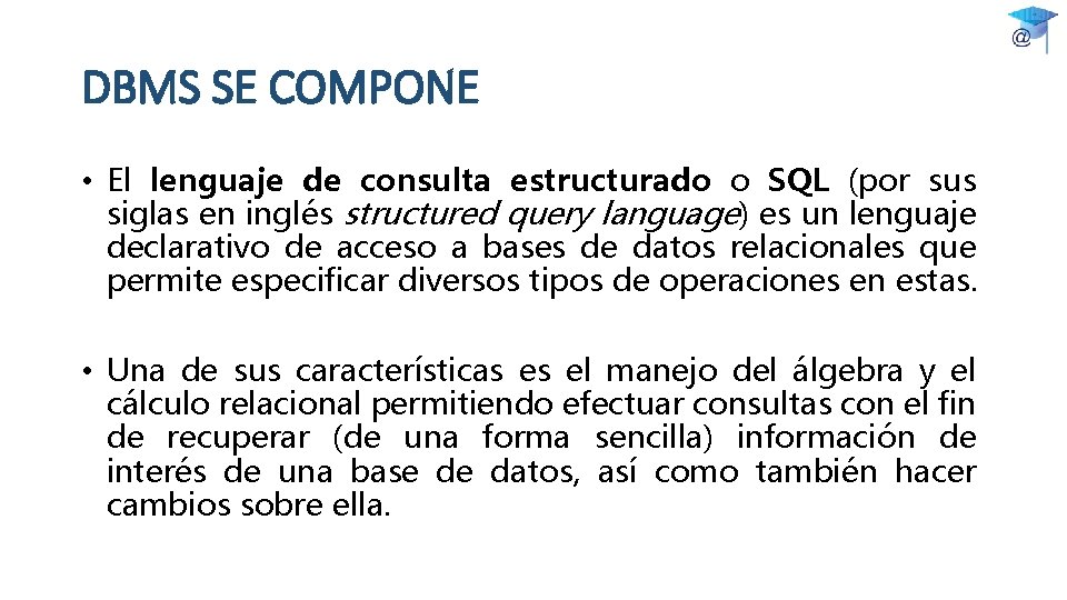 DBMS SE COMPONE • El lenguaje de consulta estructurado o SQL (por sus siglas