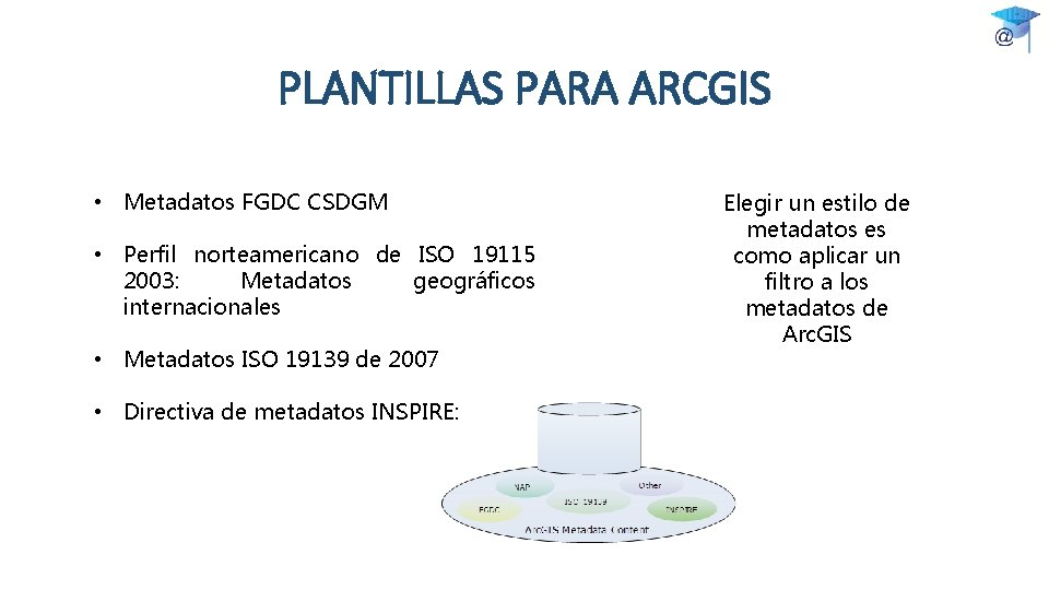 PLANTILLAS PARA ARCGIS • Metadatos FGDC CSDGM • Perfil norteamericano de ISO 19115 2003: