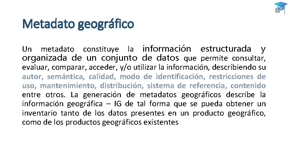 Metadato geográfico Un metadato constituye la información estructurada y organizada de un conjunto de