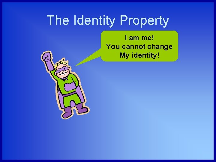 The Identity Property I am me! You cannot change My identity! 