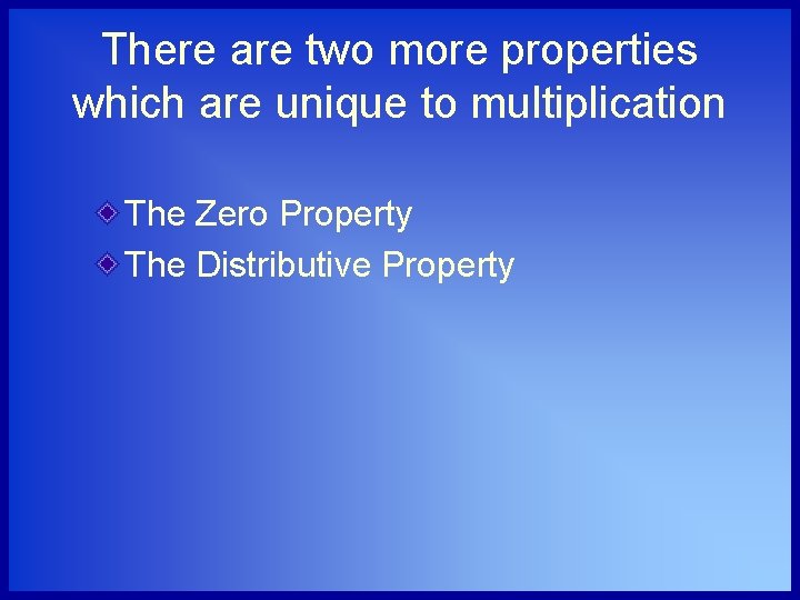 There are two more properties which are unique to multiplication The Zero Property The