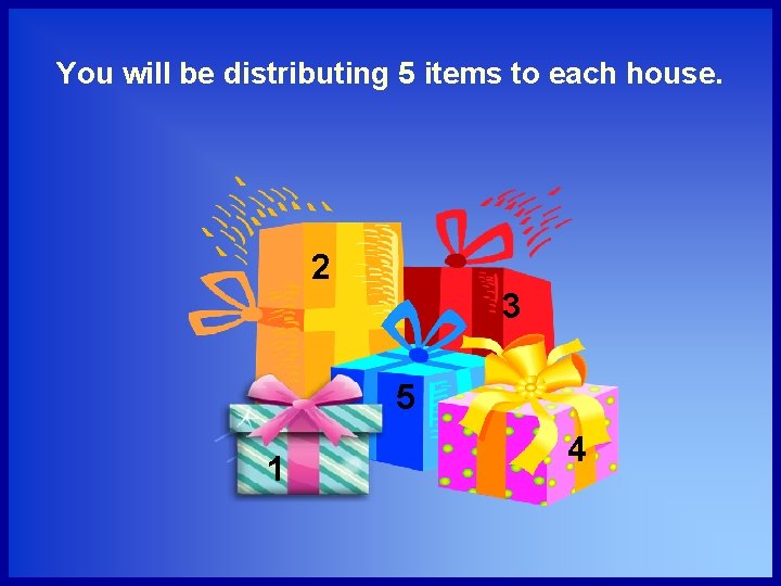 You will be distributing 5 items to each house. 2 3 5 1 4