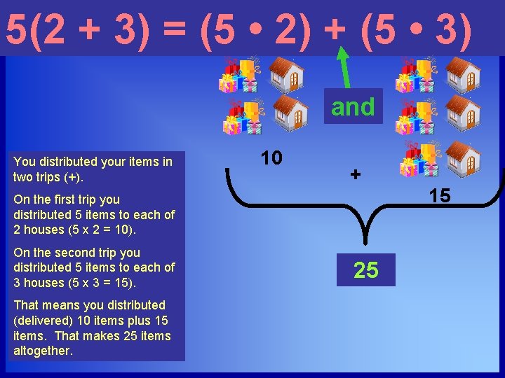 5(2 + 3) = (5 • 2) + (5 • 3) and You distributed