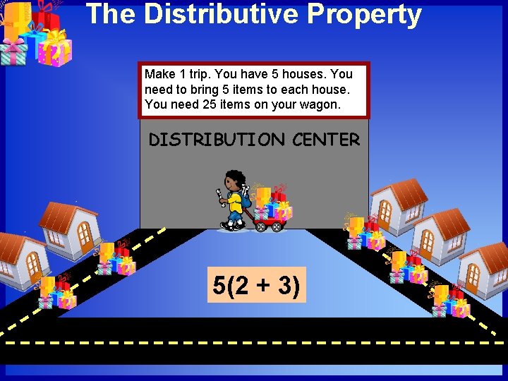 The Distributive Property Make 1 trip. You have 5 houses. You need to bring