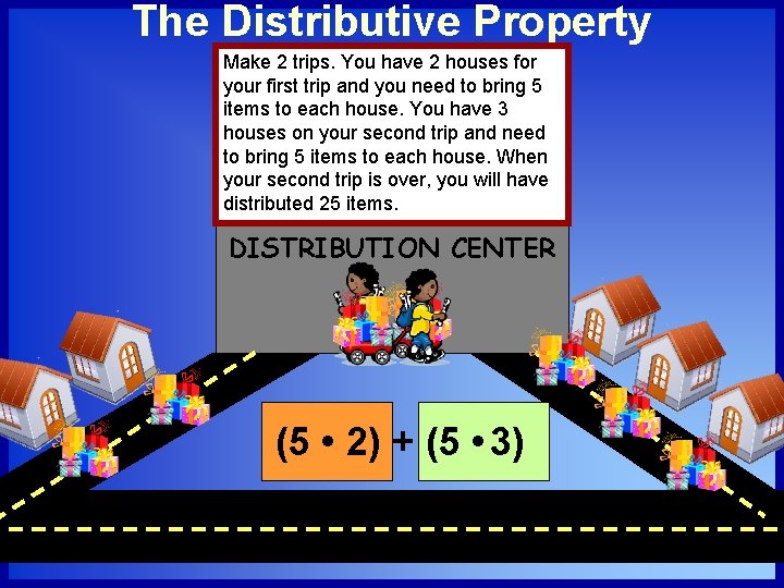 The Distributive Property Make 2 trips. You have 2 houses for your first trip