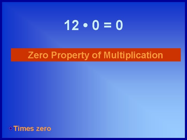 12 • 0 = 0 Zero Property of Multiplication Times zero 