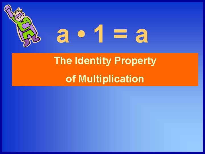 a • 1=a The Identity Property of Multiplication 