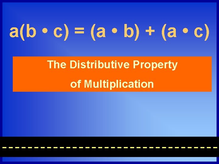 a(b • c) = (a • b) + (a • c) The Distributive Property