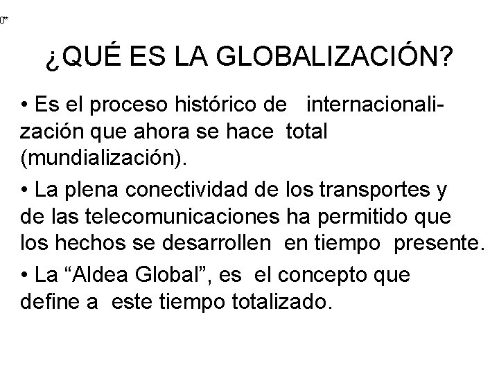 0** ¿QUÉ ES LA GLOBALIZACIÓN? • Es el proceso histórico de internacionalización que ahora