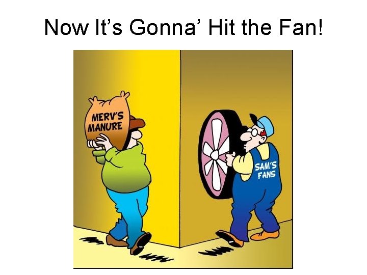 Now It’s Gonna’ Hit the Fan! 