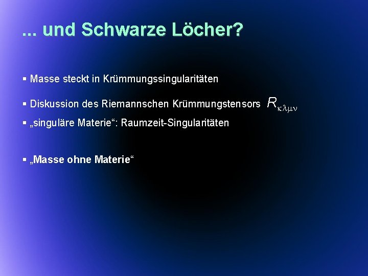 . . . und Schwarze Löcher? § Masse steckt in Krümmungssingularitäten § Diskussion des