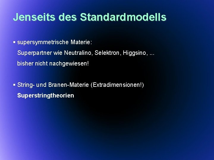 Jenseits des Standardmodells § supersymmetrische Materie: Superpartner wie Neutralino, Selektron, Higgsino, . . .