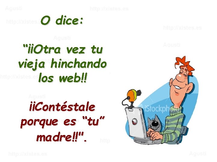 O dice: “¡¡Otra vez tu vieja hinchando los web!! ¡¡Contéstale porque es “tu” madre!!".