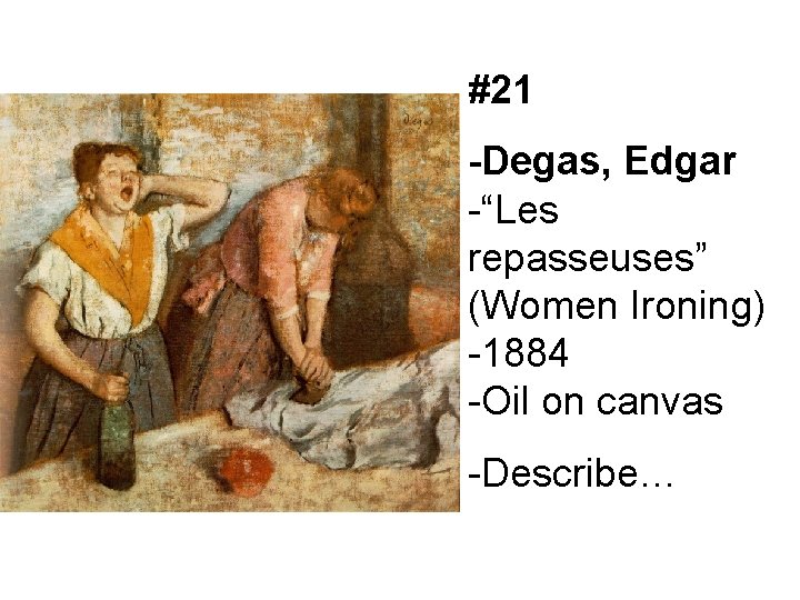 #21 -Degas, Edgar -“Les repasseuses” (Women Ironing) -1884 -Oil on canvas -Describe… 