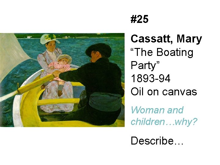 #25 Cassatt, Mary “The Boating Party” 1893 -94 Oil on canvas Woman and children…why?