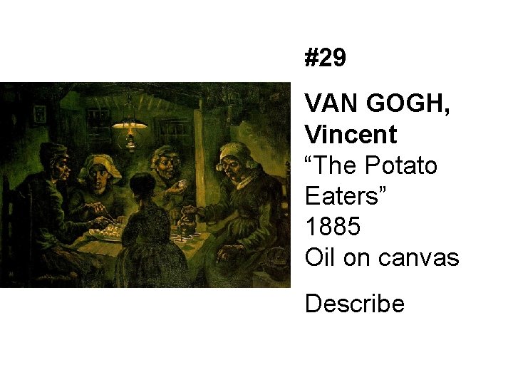 #29 VAN GOGH, Vincent “The Potato Eaters” 1885 Oil on canvas Describe 