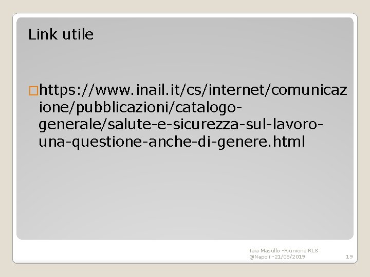 Link utile �https: //www. inail. it/cs/internet/comunicaz ione/pubblicazioni/catalogogenerale/salute-e-sicurezza-sul-lavorouna-questione-anche-di-genere. html Iaia Masullo -Riunione RLS @Napoli -21/05/2019