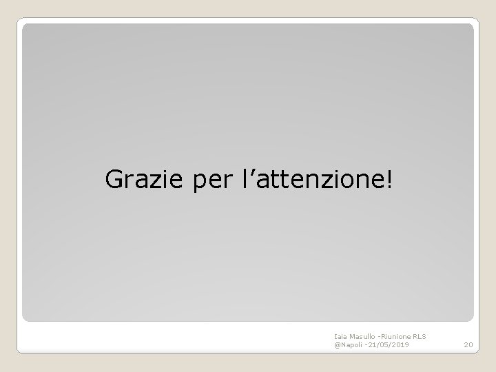 Grazie per l’attenzione! Iaia Masullo -Riunione RLS @Napoli -21/05/2019 20 