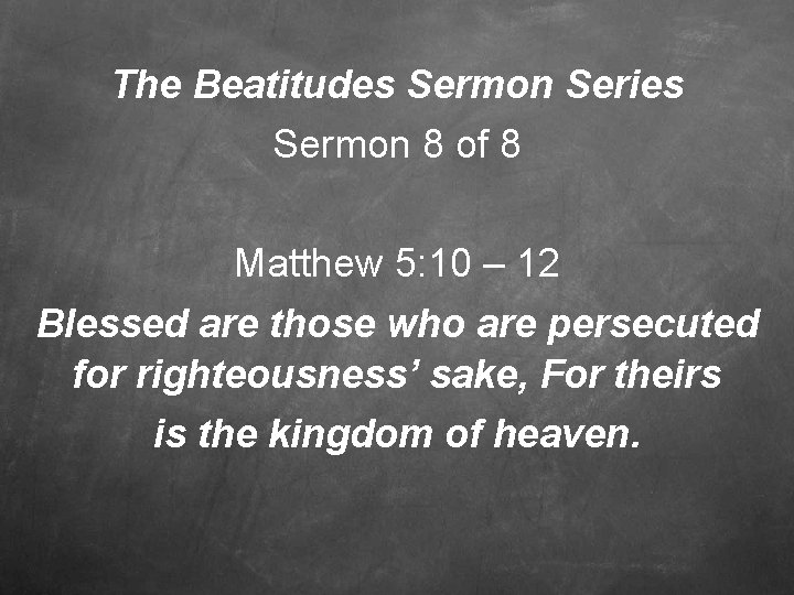 The Beatitudes Sermon Series Sermon 8 of 8 Matthew 5: 10 – 12 Blessed