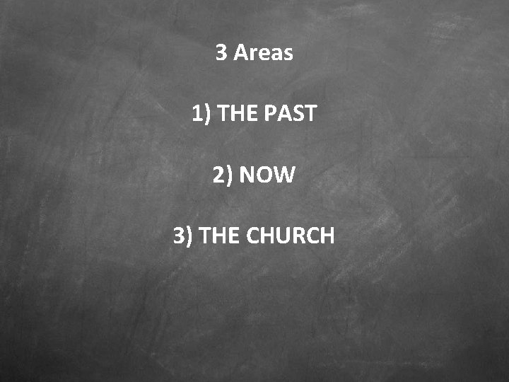 3 Areas 1) THE PAST 2) NOW 3) THE CHURCH 