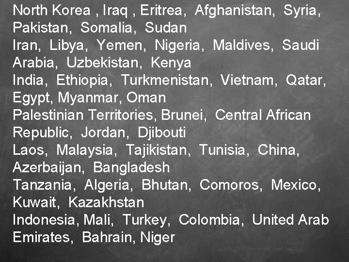 North Korea , Iraq , Eritrea, Afghanistan, Syria, Pakistan, Somalia, Sudan Iran, Libya, Yemen,