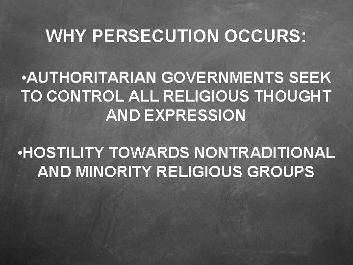 WHY PERSECUTION OCCURS: • AUTHORITARIAN GOVERNMENTS SEEK TO CONTROL ALL RELIGIOUS THOUGHT AND EXPRESSION
