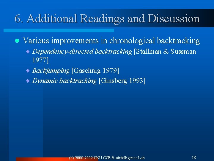 6. Additional Readings and Discussion l Various improvements in chronological backtracking ¨ Dependency-directed backtracking