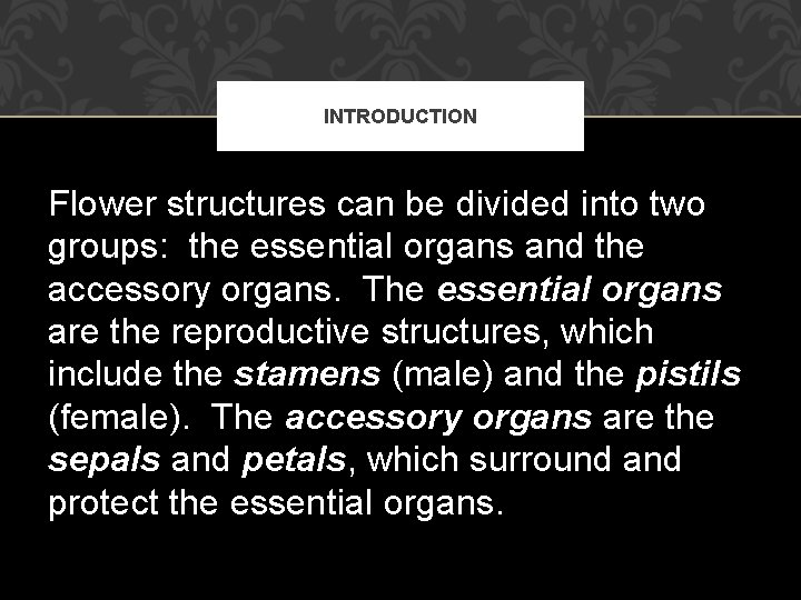 INTRODUCTION Flower structures can be divided into two groups: the essential organs and the