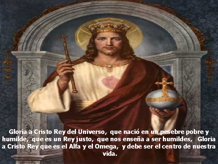 Gloria a Cristo Rey del Universo, que nació en un pesebre pobre y humilde,