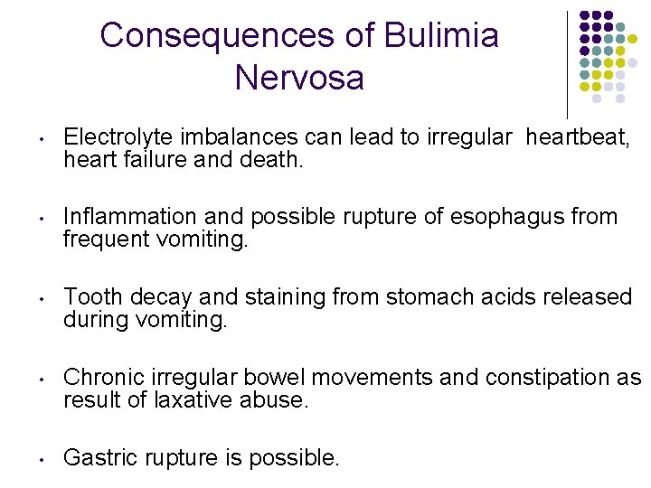 Consequences of Bulimia Nervosa • Electrolyte imbalances can lead to irregular heartbeat, heart failure