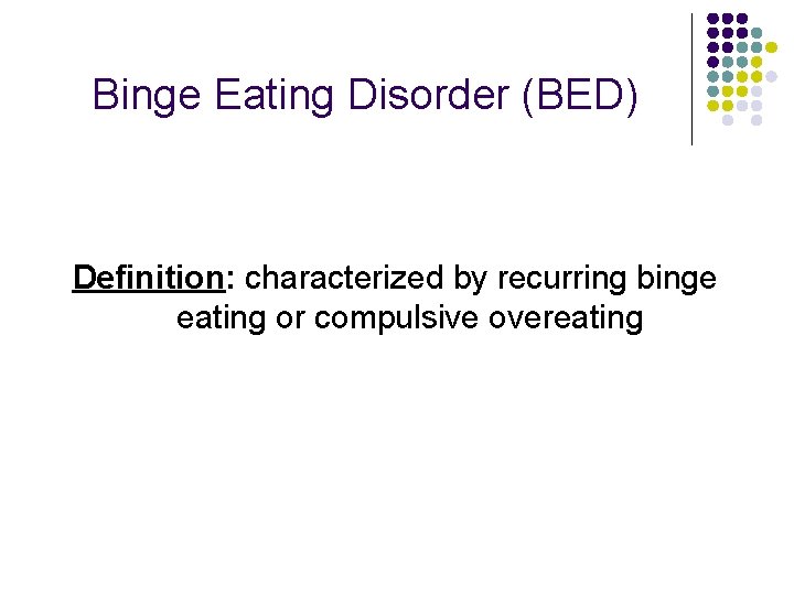 Binge Eating Disorder (BED) Definition: characterized by recurring binge eating or compulsive overeating 
