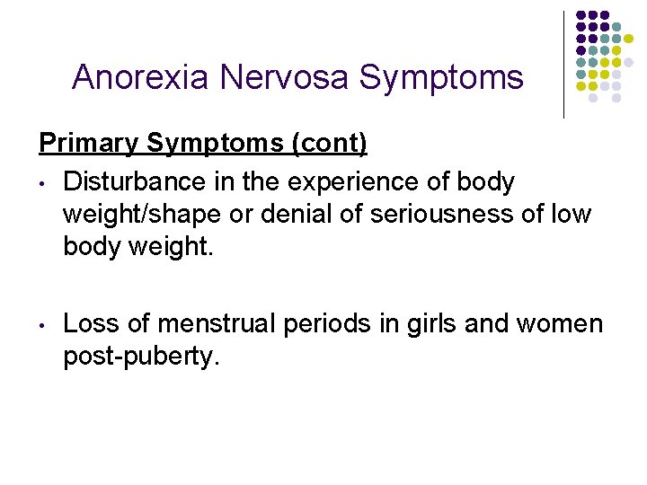 Anorexia Nervosa Symptoms Primary Symptoms (cont) • Disturbance in the experience of body weight/shape