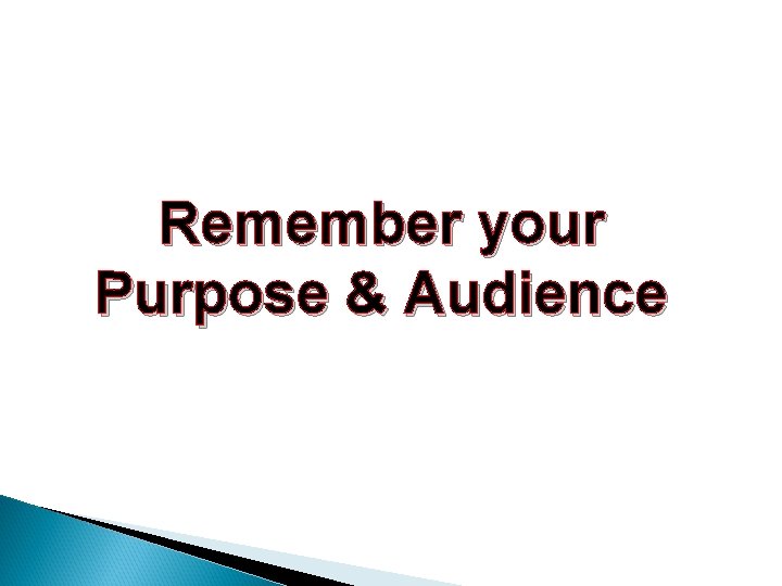 Remember your Purpose & Audience 