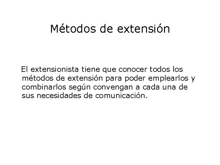 Métodos de extensión El extensionista tiene que conocer todos los métodos de extensión para