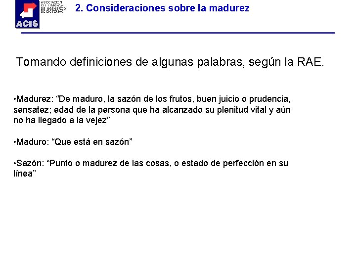 2. Consideraciones sobre la madurez Tomando definiciones de algunas palabras, según la RAE. •