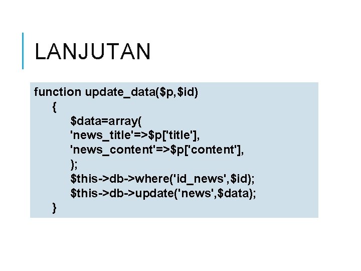 LANJUTAN function update_data($p, $id) { $data=array( 'news_title'=>$p['title'], 'news_content'=>$p['content'], ); $this->db->where('id_news', $id); $this->db->update('news', $data); }