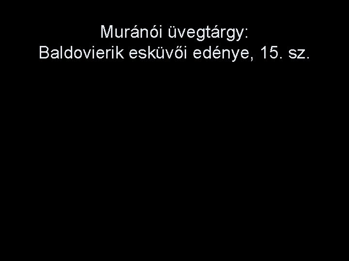 Muránói üvegtárgy: Baldovierik esküvői edénye, 15. sz. 
