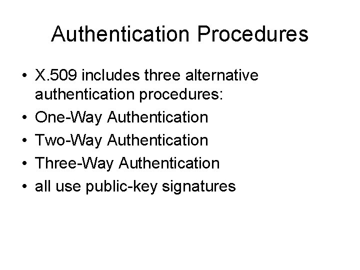 Authentication Procedures • X. 509 includes three alternative authentication procedures: • One-Way Authentication •