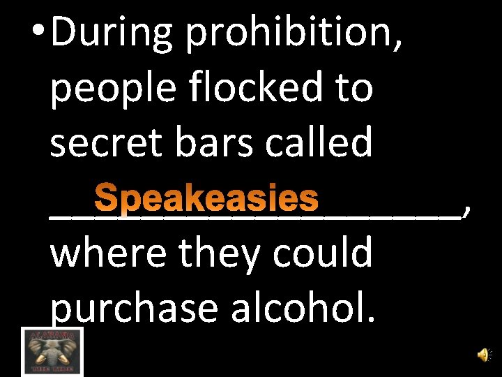  • During prohibition, people flocked to secret bars called _________, where they could