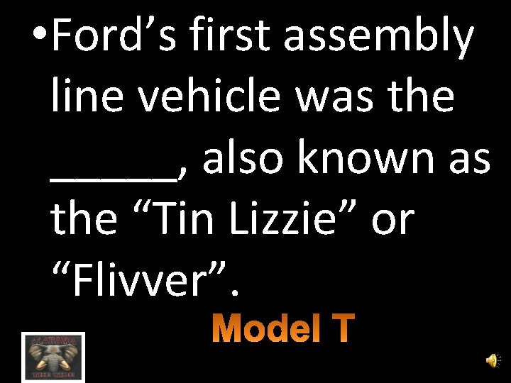  • Ford’s first assembly line vehicle was the _____, also known as the