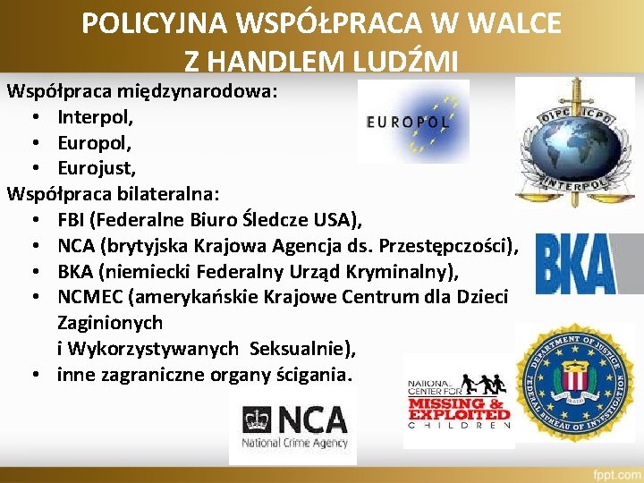 POLICYJNA WSPÓŁPRACA W WALCE Z HANDLEM LUDŹMI Współpraca międzynarodowa: • Interpol, • Eurojust, Współpraca