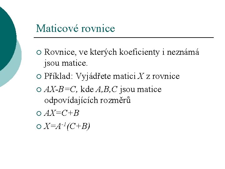 Maticové rovnice Rovnice, ve kterých koeficienty i neznámá jsou matice. ¡ Příklad: Vyjádřete matici