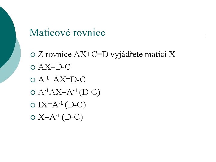 Maticové rovnice Z rovnice AX+C=D vyjádřete matici X ¡ AX=D-C ¡ A-1| AX=D-C ¡