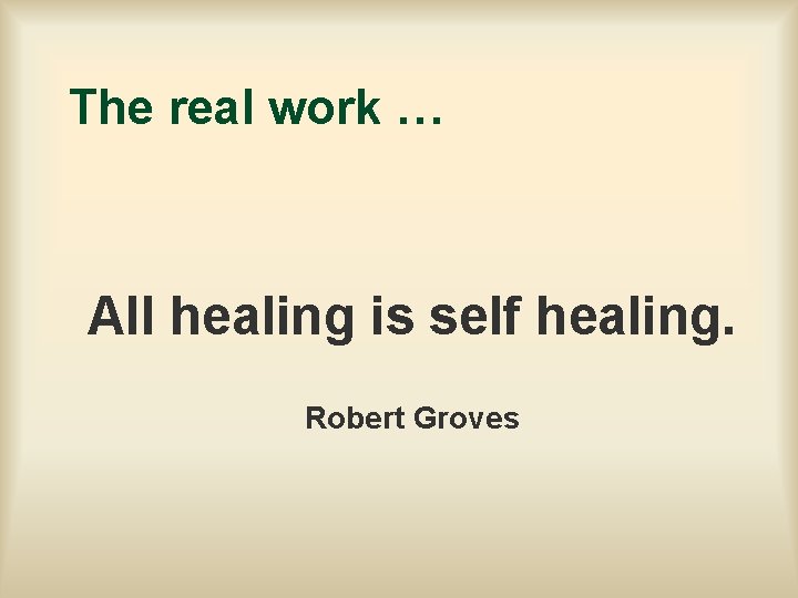 The real work … All healing is self healing. Robert Groves 