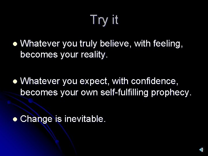 Try it l Whatever you truly believe, with feeling, becomes your reality. l Whatever