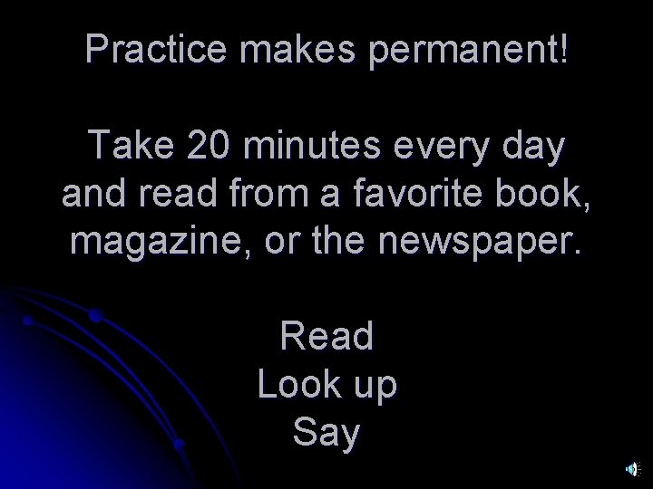 Practice makes permanent! Take 20 minutes every day and read from a favorite book,