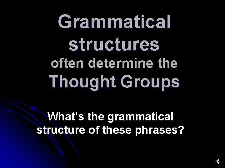 Grammatical structures often determine the Thought Groups What’s the grammatical structure of these phrases?